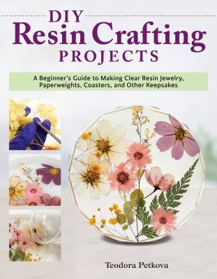 DIY resin crafting projects : a beginner's guide to making clear resin jewelry, paperweights, coasters, and other keepsakes cover image