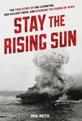 Stay the Rising Sun The True Story of USS Lexington, Her Valiant Crew, and Changing the Course of World War II cover image