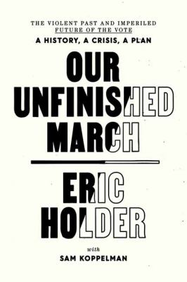 Our unfinished march : the violent past and imperiled future of the vote-- a history, a crisis, a plan cover image