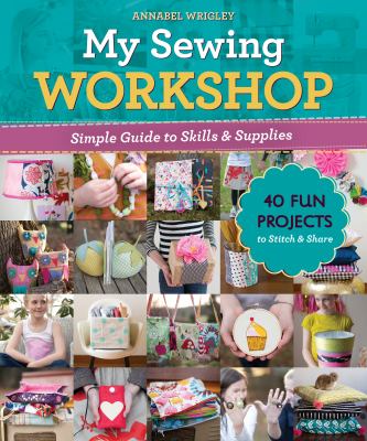 My sewing workshop : simple guide to skills & supplies : 40 fun projects to stitch & share cover image