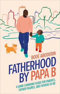Fatherhood by Papa B : a game-changing guide for parents, father figures, and fathers-to-be cover image