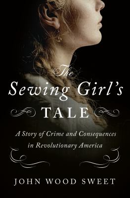 The sewing girl's tale : a story of the crime and consequences in revolutionary America cover image