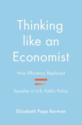Thinking like an economist : how efficiency replaced equality in U.S. public policy cover image