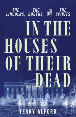In the houses of their dead : the Lincolns, the Booths, and the spirits cover image