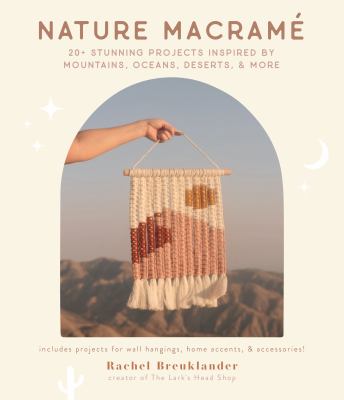 Nature Macramé : 20+ Stunning Projects Inspired by Mountains, Oceans, Deserts, and More cover image