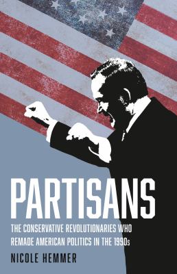 Partisans : the conservative revolutionaries who remade American politics in the 1990s cover image