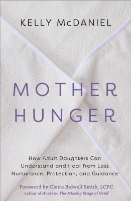 Mother hunger : how adult daughters can understand and heal from lost nurturance, protection, and guidance cover image