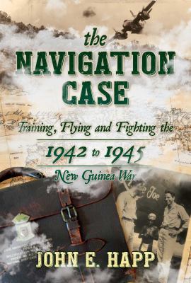 The navigation case : training, flying and fighting the 1942 to 1945 New Guinea War cover image