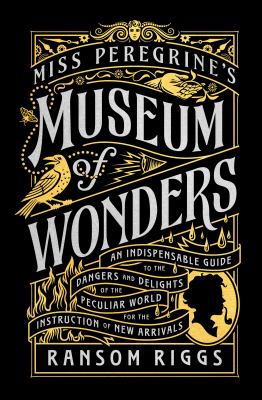 Miss Peregrine's museum of wonders : an indispensable guide to the dangers and delights of the peculiar world for the instruction of new arrivals cover image