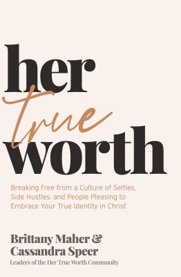 Her true worth : breaking free from a culture of selfies, side hustles, and people pleasing to embrace your true identity in Christ cover image