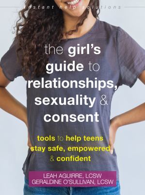 The girl's guide to relationships, sexuality, and consent : tools to help teens stay safe, empowered, and confident cover image