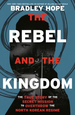 The rebel and the kingdom : the true story of the secret mission to overthrow the North Korean regime cover image
