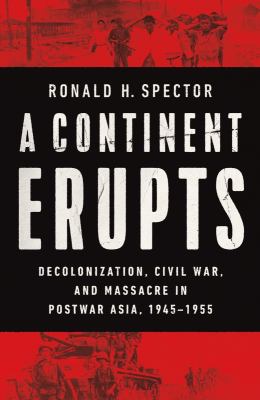 A continent erupts : decolonization, civil war, and massacre in postwar Asia, 1945-1955 cover image