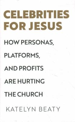 Celebrities for Jesus : how personas, platforms, and profits are hurting the church cover image