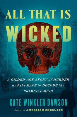 All that is wicked : a gilded-age story of murder and the race to decode the criminal mind cover image