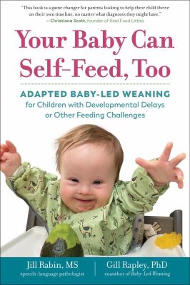 Your baby can self-feed, too : adapted baby-led weaning for children with developmental delays or other feeding challenges cover image