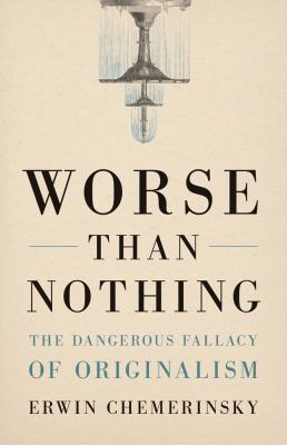Worse than nothing : the dangerous fallacy of originalism cover image