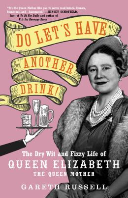 Do let's have another drink! : the dry wit and fizzy life of Queen Elizabeth the Queen Mother cover image