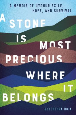 A stone is most precious where it belongs : a memoir of Uyghur exile, hope, and survival cover image