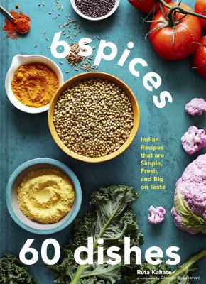 6 spices 60 dishes : Indian recipes that are simple, fresh, and big on taste cover image