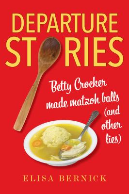 Departure stories : Betty Crocker made matzoh balls (and other lies) cover image