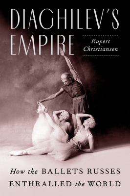 Diaghilev's empire : how the Ballets russes enthralled the world cover image