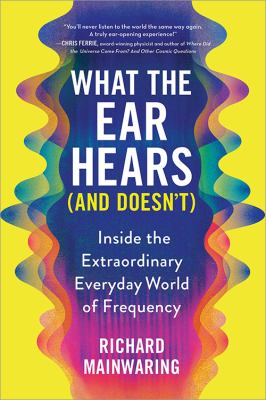 What the ear hears (and doesn't) : inside the extraordinary everyday world of frequency cover image