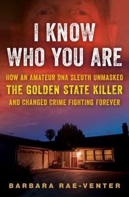 I know who you are : how an amateur DNA sleuth unmasked the Golden State Killer and changed crime fighting forever cover image