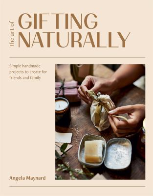 The art of gifting naturally : simple, handmade projects to create for friends and family cover image