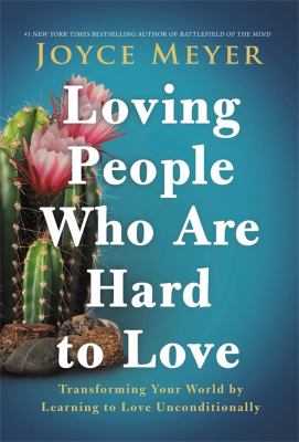 Loving people who are hard to love : transforming your world by learning to love unconditionally cover image