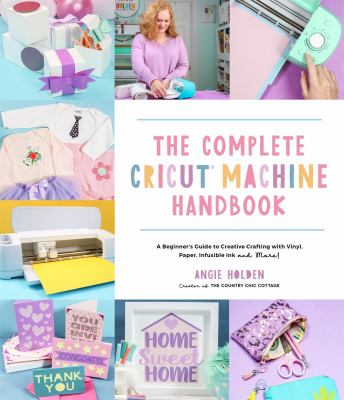 The complete Cricut machine handbook : a beginner's guide to creative crafting with vinyl, paper, infusible ink, and more! cover image