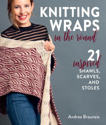Knitting wraps in the round : 21 inspired shawls, scarves, and stoles cover image
