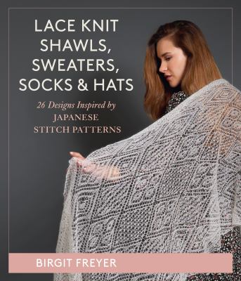 Lace knit shawls, sweaters, socks & hats : 26 designs inspired by Japanese stitch patterns cover image