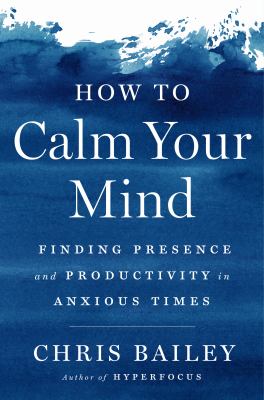 How to calm your mind : finding presence and productivity in anxious times cover image