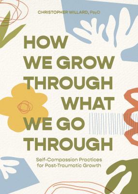How we grow through what we go through : self-compassion practices for post-traumatic growth cover image
