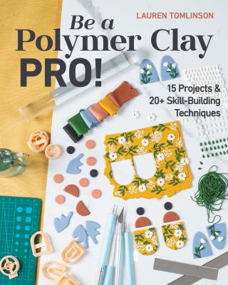Be a polymer clay pro! : 15 projects & 20+ skill-building techniques cover image