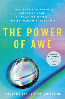 The power of awe : overcome burnout & anxiety, ease chronic pain, find clarity & purpose--in less than 1 minute per day : introducing the scientifically proven A.W.E. method cover image