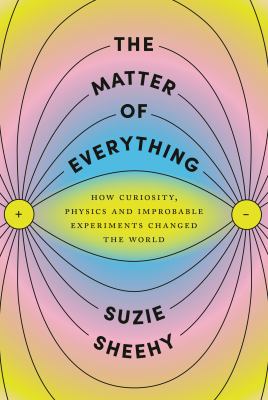 The matter of everything : how curiosity, physics, and improbable experiments changed the world cover image