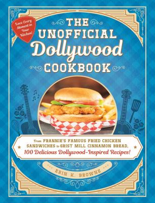The unofficial Dollywood cookbook : from Frannie's famous fried chicken sandwich to Grist Mill cinnamon bread, 100 delicious Dollywood-inspired recipes! cover image