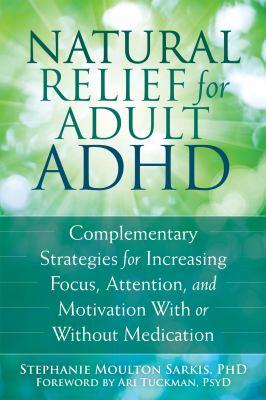 Natural Relief for Adult ADHD Complementary Strategies for Increasing Focus, Attention, and Motivation With or Without Medication cover image