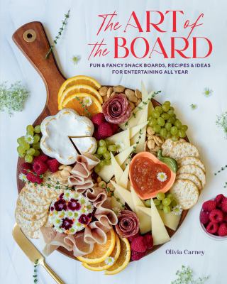 The art of the board : fun & fancy snack boards, recipes & ideas for entertaining all year cover image