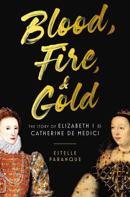 Blood, fire & gold : the story of Elizabeth I and Catherine de Medici cover image