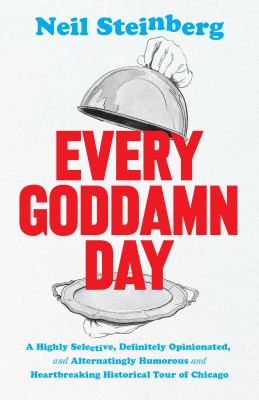 Every goddamn day : a highly selective, definitely opinionated, and alternatingly humorous and heartbreaking historical tour of Chicago cover image