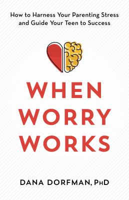 When worry works : how to harness your parenting stress and guide your teen to success cover image