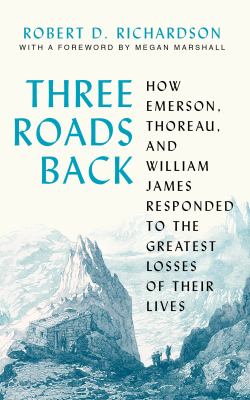 Three roads back : how Emerson, Thoreau, and William James responded to the greatest losses of their lives cover image