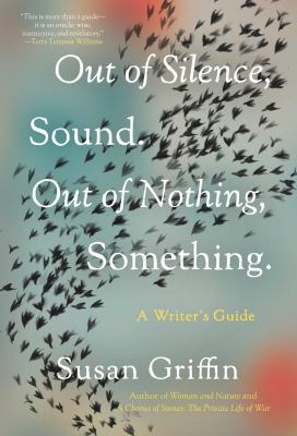 Out of silence, sound. Out of nothing, something : a writer's guide cover image