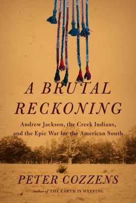 A brutal reckoning : Andrew Jackson, the Creek Indians, and the epic war for the American South cover image