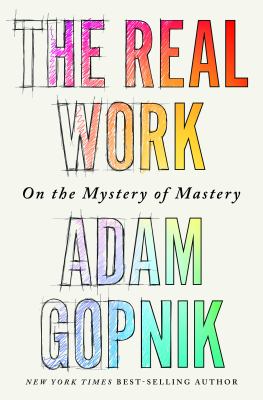 The real work : on the mystery of mastery cover image