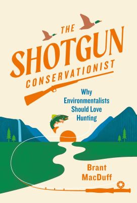 The shotgun conservationist : why environmentalists should love hunting cover image