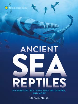 Ancient sea reptiles : plesiosaurs, ichthyosaurs, mosasaurs, and more cover image
